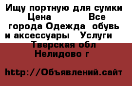 Ищу портную для сумки › Цена ­ 1 000 - Все города Одежда, обувь и аксессуары » Услуги   . Тверская обл.,Нелидово г.